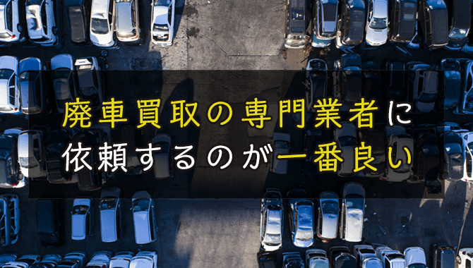 廃車買取の専門業者に依頼するのが一番良い